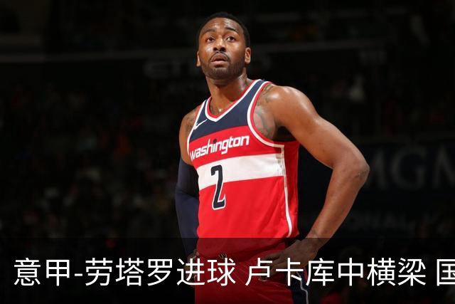 意甲-劳塔罗进球 卢卡库中横梁 国际米兰3-0连胜